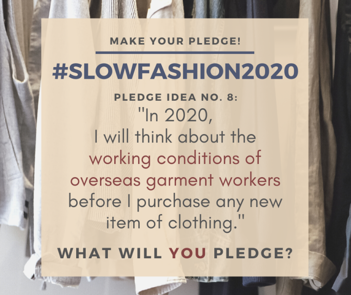 Make Your Pledge: #SlowFashion2020 Pledge idea No. 7: "In 2020, I will think about the working conditions of overseas garment workers before I purchase any new item of clothing." What will YOU pledge?