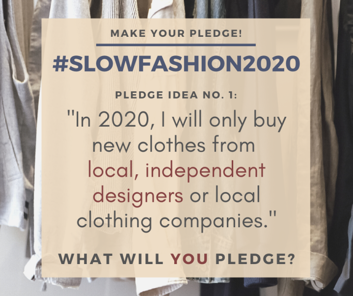 Make Your Pledge: #SlowFashion2020 Pledge idea No. 7: "In 2020, I will only buy new clothes from local, independent designers or local clothing companies." What will YOU pledge?